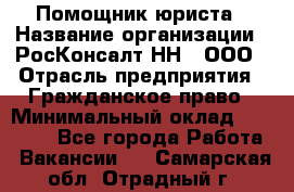 Помощник юриста › Название организации ­ РосКонсалт-НН', ООО › Отрасль предприятия ­ Гражданское право › Минимальный оклад ­ 15 000 - Все города Работа » Вакансии   . Самарская обл.,Отрадный г.